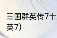 三国群英传7十大神兵获取方法？（群英7）