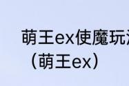 萌王ex使魔玩法攻略使魔系统介绍？（萌王ex）