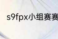 s9fpx小组赛赛程结果？（s9赛程）