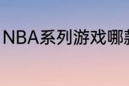 NBA系列游戏哪款好玩？（nba游戏）