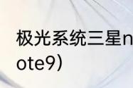 极光系统三星note9好用吗？（三星note9）