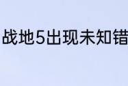 战地5出现未知错误代码0？（代号零）