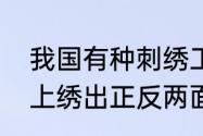 我国有种刺绣工艺，能在同一块料子上绣出正反两面不同图像