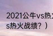 2021公牛vs热火战绩？（2021公牛vs热火战绩？）