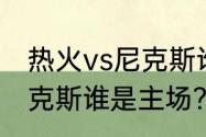 热火vs尼克斯谁是主场？（热火vs尼克斯谁是主场？）