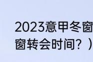 2023意甲冬窗转会时间？（2021冬窗转会时间？）