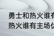 勇士和热火谁有主场优势？（勇士和热火谁有主场优势？）