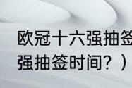 欧冠十六强抽签规则？（2021欧冠16强抽签时间？）