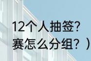 12个人抽签？（12个人打羽毛球淘汰赛怎么分组？）