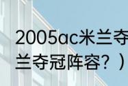 2005ac米兰夺冠阵容？（2005ac米兰夺冠阵容？）