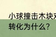 小球撞击木块对木块做的功将什么能转化为什么？（滚木块）