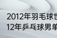 2012年羽毛球世锦赛男单决赛？（2012年乒乓球男单冠军？）