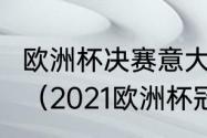 欧洲杯决赛意大利vs英格兰什么时间？（2021欧洲杯冠军决赛？）