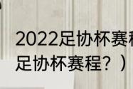 2022足协杯赛程完整版？（北京国安足协杯赛程？）