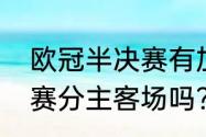 欧冠半决赛有加时赛吗？（欧冠半决赛分主客场吗？）