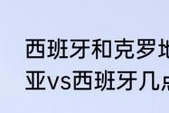 西班牙和克罗地亚几比几？（克罗地亚vs西班牙几点钟开始？）