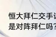 恒大拜仁交手记录？（恒大的世俱杯是对阵拜仁吗？）