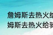 詹姆斯去热火给骑士带来什么？（詹姆斯去热火给骑士带来什么？）