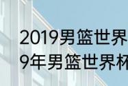 2019男篮世界杯预选赛赛程？（2019年男篮世界杯预选赛赛程？）