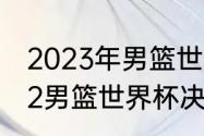 2023年男篮世界杯决赛时间？（2022男篮世界杯决赛冠军？）