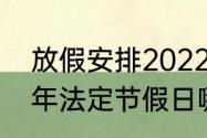 放假安排2022最新通知？（2022过年法定节假日哪几天？）