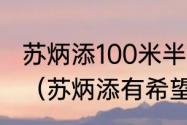 苏炳添100米半决赛所有选手成绩？（苏炳添有希望进世锦赛半决赛吗？）