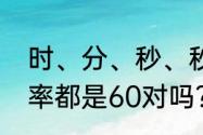 时、分、秒、秒之间每两个单位的进率都是60对吗？（60秒攻略）