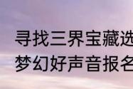 寻找三界宝藏选手梦幻西游手游2023梦幻好声音报名进行中