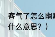 客气了怎么幽默回复？（你客气了是什么意思？）