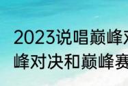 2023说唱巅峰对决冠军都有谁？（巅峰对决和巅峰赛有啥区别么？）