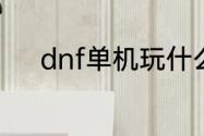 dnf单机玩什么？（dnf单机版）