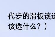 代步的滑板该选什么？（代步的滑板该选什么？）