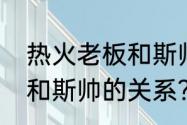 热火老板和斯帅的关系？（热火老板和斯帅的关系？）