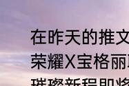 在昨天的推文里妲己宝宝提到了王者荣耀X宝格丽联名定制数字珠宝皮肤璀璨新程即将上线