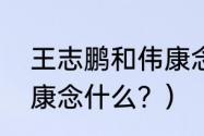 王志鹏和伟康念什么？（王志鹏和伟康念什么？）