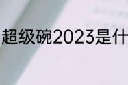 超级碗2023是什么？（超级碗2023）