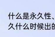 什么是永久性、临时性？（与你到永久什么时候出的？）