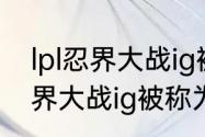 lpl忍界大战ig被称为什么村？（lpl忍界大战ig被称为什么村？）