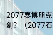 2077赛博朋克街头小子这么获得石中剑？（2077石中剑）