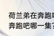 荷兰弟在奔跑吧哪一集？（荷兰弟在奔跑吧哪一集？）