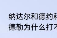 纳达尔和德约科维奇谁更厉害？（费德勒为什么打不过纳达尔？）