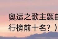 奥运之歌主题曲？（奥运会主题曲排行榜前十名？）