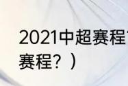 2021中超赛程？（2021到2022中超赛程？）