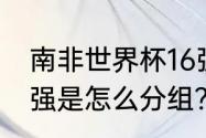 南非世界杯16强？（卡塔尔世界杯16强是怎么分组？）