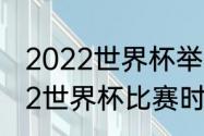 2022世界杯举办国家及时间？（2022世界杯比赛时间？）