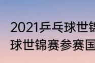 2021乒乓球世锦赛结果？（2021乒乓球世锦赛参赛国家？）