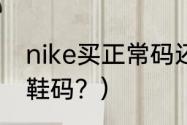 nike买正常码还是大半码？（nike的鞋码？）