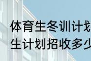 体育生冬训计划？（山东2020年体育生计划招收多少？）