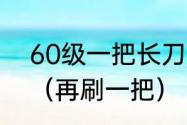 60级一把长刀能刷多少战斗熟练度？（再刷一把）