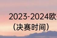 2023-2024欧冠决赛时间和举办地？（决赛时间）